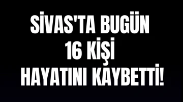 Sivas'ta Bugün 16 Kişi Hayatını Kaybetti!- 29 Mayıs 2024 