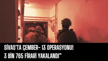 Sivas'ta Çember- 13 Operasyonu!  3 Bin 765 Firari Yakalandı”