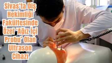 Sivas'ta Diş Hekimliği Fakültesinde Özel ‘Ağız İçi Probu’ Olan Ultrason Cihazı 