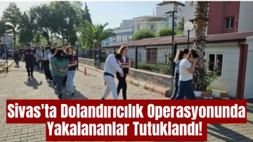 Sivas'ta Dolandırıcılık Operasyonunda Yakalananlar Tutuklandı! 