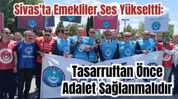 Sivas'ta Emekliler Ses Yükseltti: Tasarruftan Önce Adalet Sağlanmalıdır