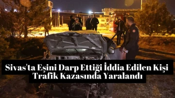 Sivas'ta Eşini Darp Ettiği İddia Edilen Kişi Trafik Kazasında Yaralandı