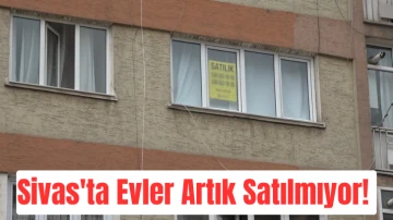 Sivas'ta Evler Artık Satılmıyor! 