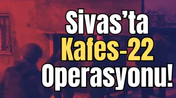 Sivas'ta Kafes-22 Operasyonu! 