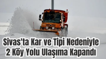 Sivas'ta Kar ve Tipi Nedeniyle 2 Köy Yolu Ulaşıma Kapandı
