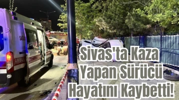 Sivas'ta Kaza Yapan Sürücü Hayatını Kaybetti!