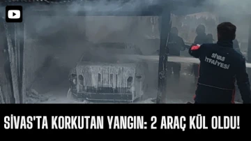 Sivas'ta Korkutan Yangın: 2 Araç Kül Oldu! 