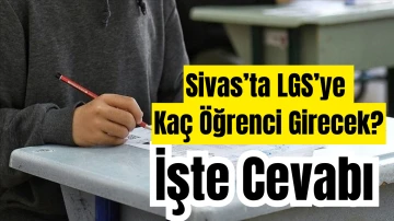 Sivas’ta LGS’ye Kaç Öğrenci Girecek? İşte Cevabı