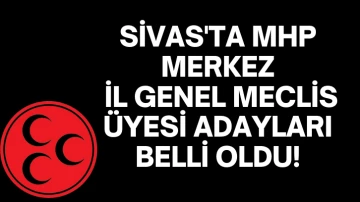 Sivas'ta MHP Merkez İl Genel Meclis Üyesi Adayları Belli Oldu! 