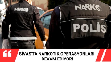 Sivas'ta Narkotik Operasyonları Devam Ediyor! 