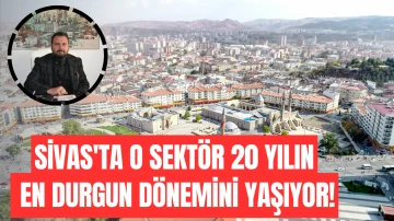 Sivas'ta O Sektör 20 Yılın En Durgun Dönemini Yaşıyor!