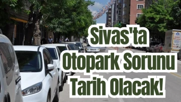 Sivas'ta Otopark Sorunu Tarih Olacak! 
