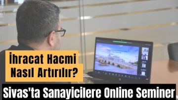 Sivas'ta Sanayicilere Online Seminer: İhracat Hacmi Nasıl Artırılır? 