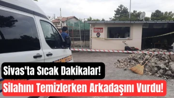 Sivas'ta Sıcak Dakikalar! Silahını Temizlerken Arkadaşını Vurdu! 