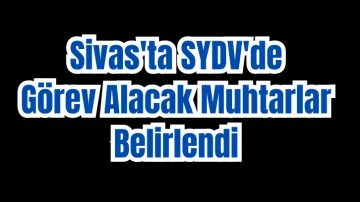 Sivas'ta SYDV'de Görev Alacak Muhtarlar Belirlendi 