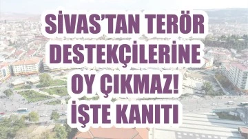 Sivas’ta Terör Destekçilerine Oy Çıkmaz! İşte Kanıtı