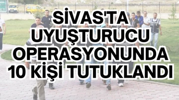 Sivas'ta Uyuşturucu Operasyonunda 10 Kişi Tutuklandı 