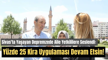 Sivas'ta Yaşayan Depremzede Aile Yetkililere Seslendi: Yüzde 25 Kira Uygulaması Devam Etsin!