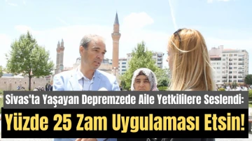 Sivas'ta Yaşayan Depremzede Aile Yetkililere Seslendi: Yüzde 25 Zam Uygulaması Devam Etsin!