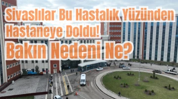 Sivaslılar Bu Hastalık Yüzünden Hastaneye Doldu! Bakın Nedeni Ne? 