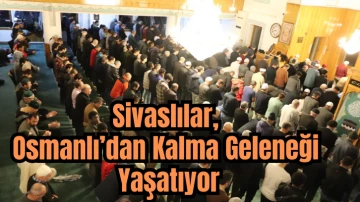 Sivaslılar, Osmanlı’dan Kalma Geleneği Yaşatıyor