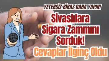 Sivaslılara Sigara Zammını Sorduk! Cevaplar İlginç Oldu