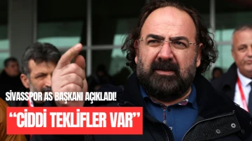 Sivasspor As Başkanı Açıkladı!  “Ciddi Teklifler Var”