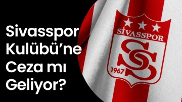 Sivasspor Kulübü’ne Ceza mı Geliyor?