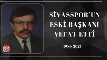 Sivasspor’un Eski Başkanı Vefat Etti