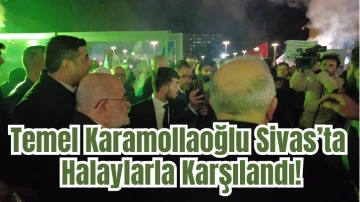 Temel Karamollaoğlu Sivas’ta Halaylarla Karşılandı!