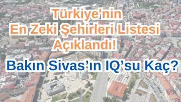 Türkiye'nin En Zeki Şehirleri Listesi Açıklandı! Sivas Bakın Kaçıncı Sırada