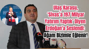 Ulaş Karasu, 'Sivas'a 197 Milyar Yatırım Yaptık' Diyen Erdoğan'a Seslendi: Ağam Bizimle Eğlenir!