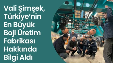 Vali Şimşek, Türkiye’nin En Büyük Boji Üretim Fabrikası Hakkında Bilgi Aldı