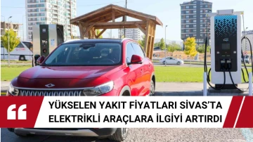 Yükselen yakıt fiyatları Sivas’ta elektrikli araçlara ilgiyi artırdı