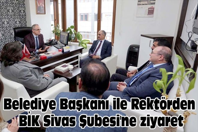 Belediye Başkanı ile Rektörden BİK Sivas Şubesi´ne ziyaret