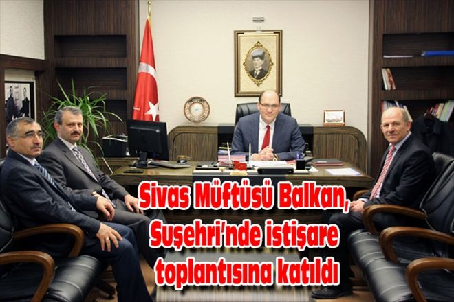 Sivas Müftüsü Balkan, Suşehri´nde istişare toplantısına katıldı