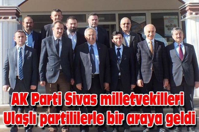 AK Parti Sivas milletvekilleri Ulaşlı partililerle bir araya geldi