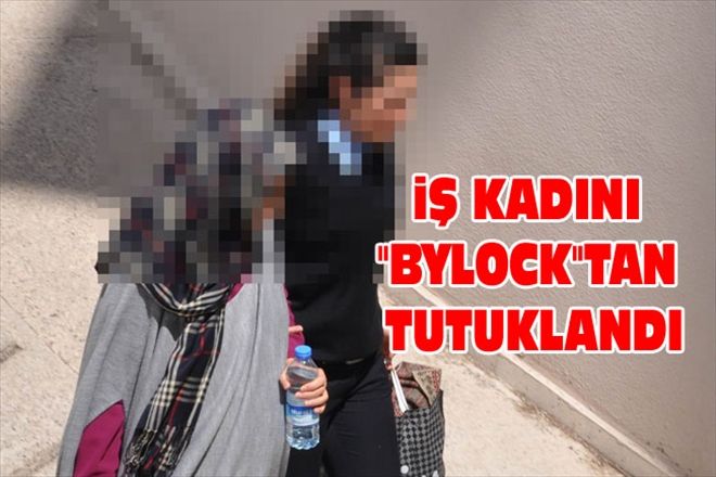 iŞ KADINI "BYLOCK"TAN TUTUKLANDI