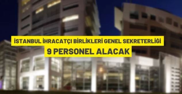 İstanbul İhracatçı Birlikleri Genel Sekreterliği 9 personel alacak